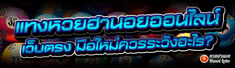 แทงหวยฮานอยออนไลน์ เว็บตรง มือใหม่ควรระวังอะไร?
